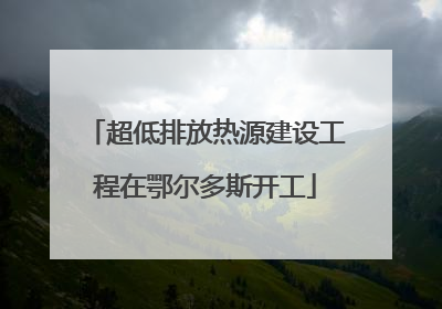 超低排放热源建设工程在鄂尔多斯开工