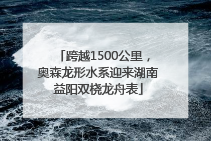 跨越1500公里，奥森龙形水系迎来湖南益阳双桡龙舟表