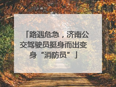路遇危急，济南公交驾驶员挺身而出变身“消防员”