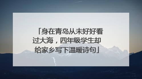 身在青岛从未好好看过大海，四年级学生却给家乡写下温暖诗句
