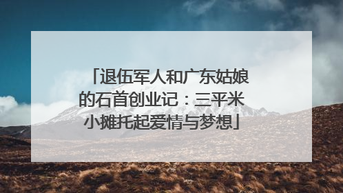 退伍军人和广东姑娘的石首创业记：三平米小摊托起爱情与梦想