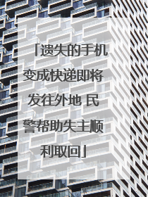 遗失的手机变成快递即将发往外地 民警帮助失主顺利取回