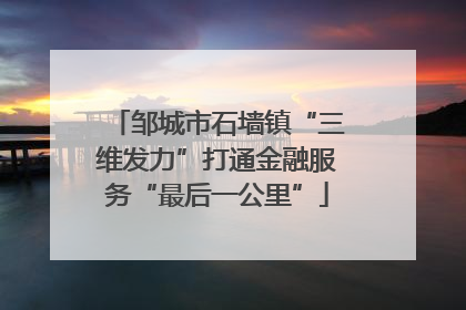 邹城市石墙镇“三维发力”打通金融服务“最后一公里”