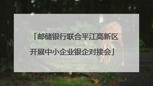 邮储银行联合平江高新区开展中小企业银企对接会