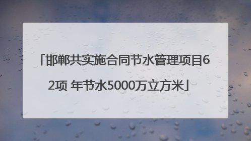 邯郸共实施合同节水管理项目62项 年节水5000万立方米