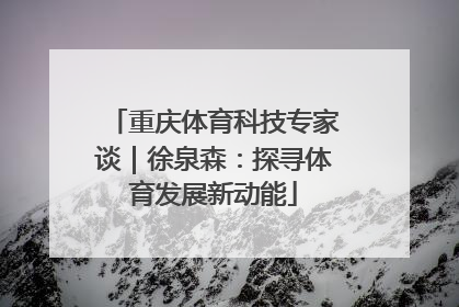 重庆体育科技专家谈｜徐泉森：探寻体育发展新动能