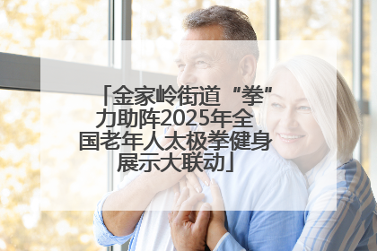 金家岭街道“拳”力助阵2025年全国老年人太极拳健身展示大联动