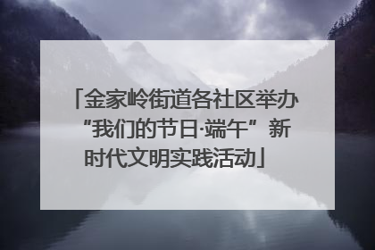 金家岭街道各社区举办“我们的节日·端午”新时代文明实践活动