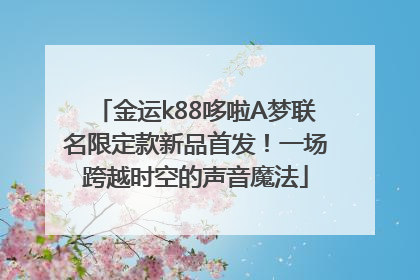 金运k88哆啦A梦联名限定款新品首发！一场跨越时空的声音魔法