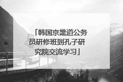 韩国京畿道公务员研修班到孔子研究院交流学习