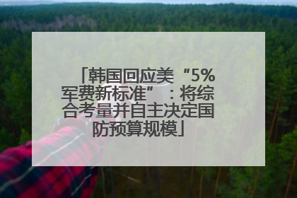 韩国回应美“5%军费新标准”：将综合考量并自主决定国防预算规模