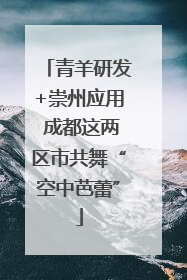 青羊研发+崇州应用 成都这两区市共舞“空中芭蕾”