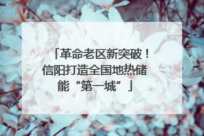 革命老区新突破！信阳打造全国地热储能“第一城”