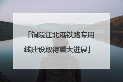 铜陵江北港铁路专用线建设取得重大进展