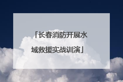 长春消防开展水域救援实战训演
