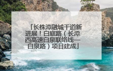 长株潭融城干道新进展！白庭路（长潭西高速白泉联络线—白泉路）项目建成