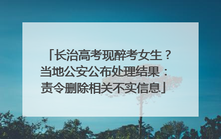 长治高考现醉考女生？当地公安公布处理结果：责令删除相关不实信息
