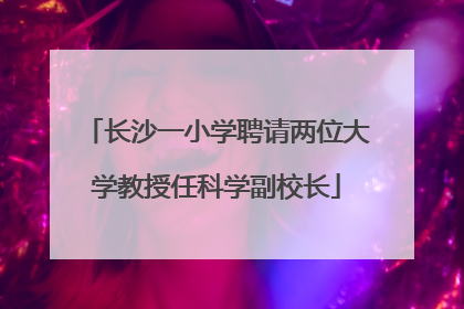 长沙一小学聘请两位大学教授任科学副校长