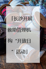 长沙开展救助管理机构“开放日”活动