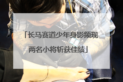 长马赛道少年身影频现 两名小将斩获佳绩