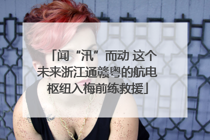 闻“汛”而动 这个未来浙江通赣粤的航电枢纽入梅前练救援