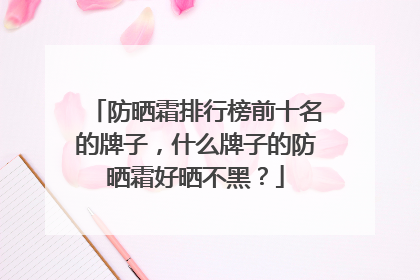 防晒霜排行榜前十名的牌子，什么牌子的防晒霜好晒不黑？