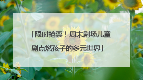 限时抢票！周末剧场儿童剧点燃孩子的多元世界