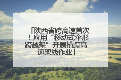 陕西省跨高速首次！应用“移动式伞形跨越架”开展横跨高速架线作业
