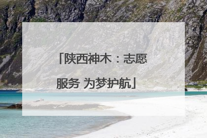 陕西神木：志愿服务 为梦护航
