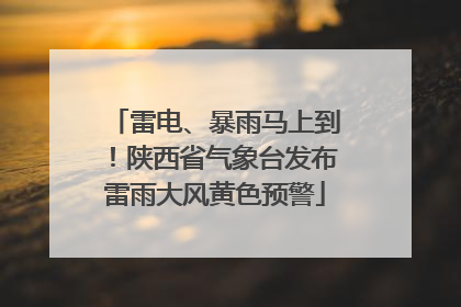 雷电、暴雨马上到！陕西省气象台发布雷雨大风黄色预警