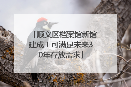 顺义区档案馆新馆建成!可满足未来30年存放需求