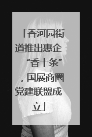 香河园街道推出惠企“香十条”，国展商圈党建联盟成立