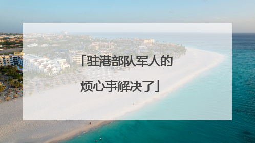 驻港部队军人的烦心事解决了