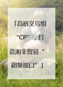 高桥义乌组“CP”，打造湘非贸易“超级接口”