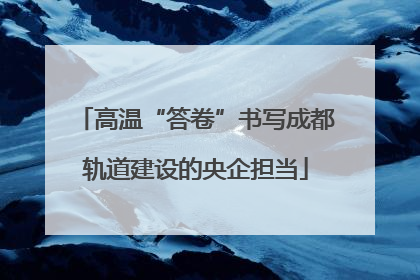 高温“答卷”书写成都轨道建设的央企担当