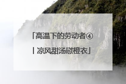 高温下的劳动者④丨凉风甜汤慰橙衣