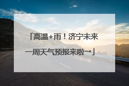 高温+雨！济宁未来一周天气预报来啦→
