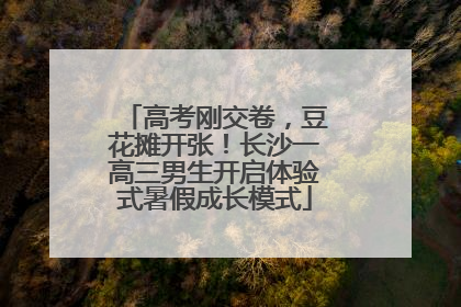 高考刚交卷，豆花摊开张！长沙一高三男生开启体验式暑假成长模式