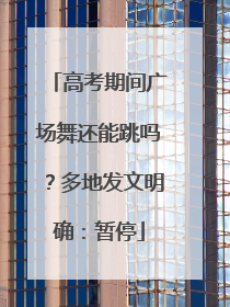 高考期间广场舞还能跳吗？多地发文明确：暂停