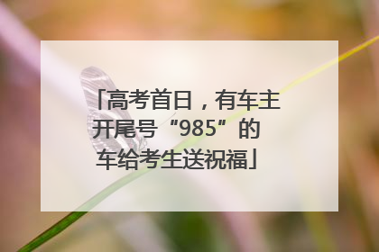 高考首日，有车主开尾号“985”的车给考生送祝福