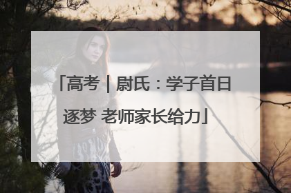 高考｜尉氏：学子首日逐梦 老师家长给力