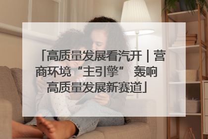 高质量发展看汽开｜营商环境“主引擎” 轰响高质量发展新赛道