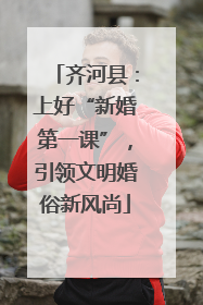 齐河县：上好“新婚第一课”，引领文明婚俗新风尚