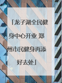 龙子湖全民健身中心开业 郑州市民健身再添好去处
