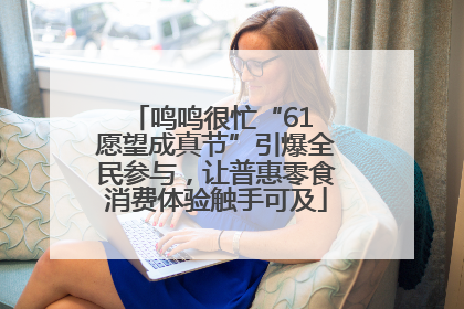鸣鸣很忙“61 愿望成真节”引爆全民参与，让普惠零食消费体验触手可及