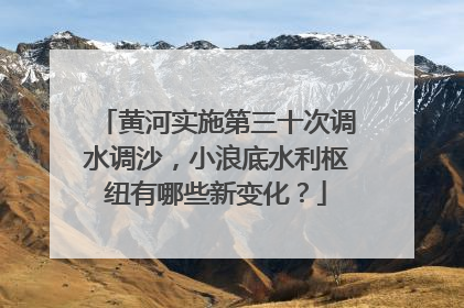 黄河实施第三十次调水调沙，小浪底水利枢纽有哪些新变化？