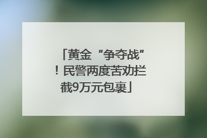 黄金“争夺战”！民警两度苦劝拦截9万元包裹