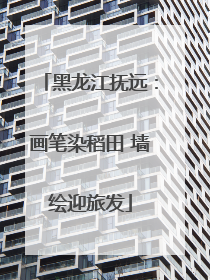 黑龙江抚远：画笔染稻田 墙绘迎旅发