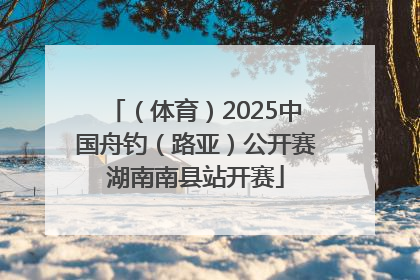 （体育）2025中国舟钓（路亚）公开赛湖南南县站开赛