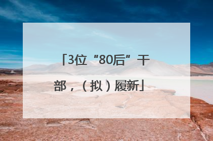 3位“80后”干部，（拟）履新